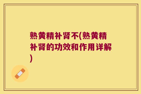 熟黄精补不(熟黄精补的功效和作用详解) 熟黄精补不(熟黄精补的功效和作用详解)