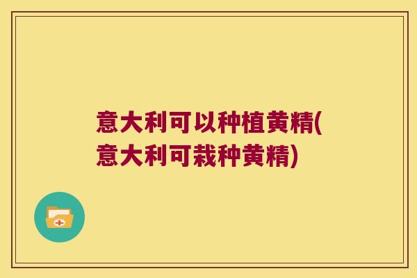 意大利可以种植黄精(意大利可栽种黄精)