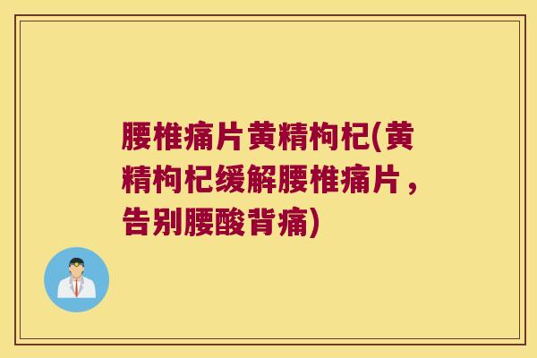 腰椎痛片黄精枸杞(黄精枸杞缓解腰椎痛片,告别腰酸背痛) 腰椎痛片黄精枸杞(黄精枸杞缓解腰椎痛片,告别腰酸背痛)