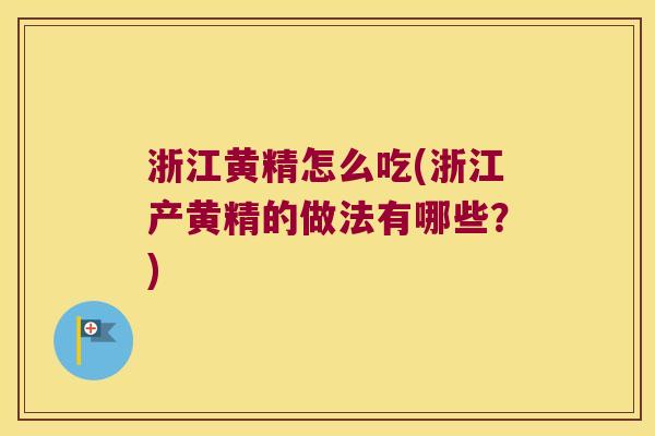 浙江黄精怎么吃(浙江产黄精的做法有哪些？)