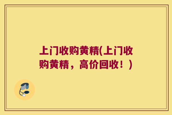上门收购黄精(上门收购黄精，高价回收！)