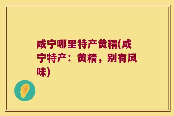 咸宁哪里特产黄精(咸宁特产:黄精,别有风味) 咸宁哪里特产黄精(咸宁特产:黄精,别有风味)