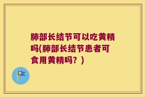 部长结节可以吃黄精吗(部长结节患者可食用黄精吗？)