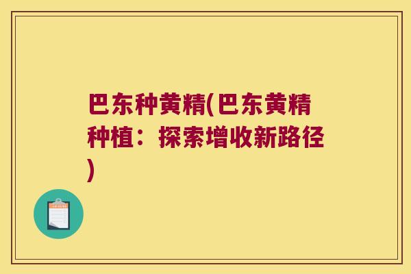 巴东种黄精(巴东黄精种植:探索增收新路径) 巴东种黄精(巴东黄精种植:探索增收新路径)