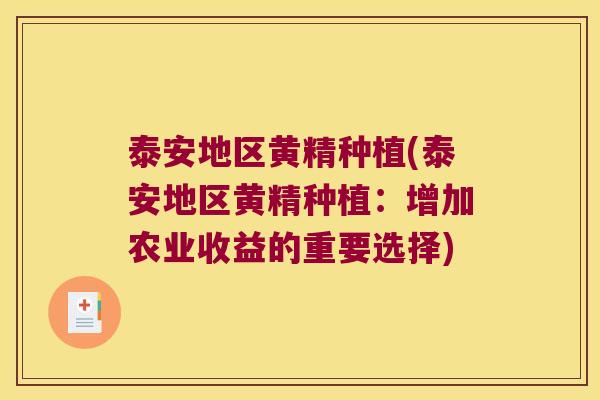 泰安地区黄精种植(泰安地区黄精种植:增加农业收益的重要选择) 泰安地区黄精种植(泰安地区黄精种植:增加农业收益的重要选择)