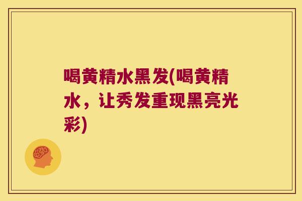 喝黄精水黑发(喝黄精水，让秀发重现黑亮光彩)
