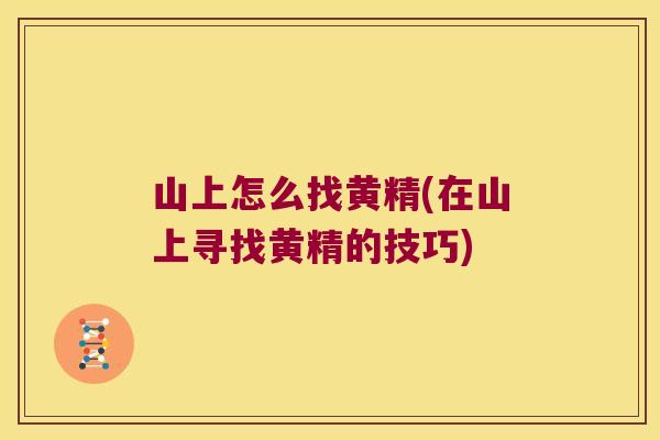山上怎么找黄精(在山上寻找黄精的技巧) 山上怎么找黄精(在山上寻找黄精的技巧)