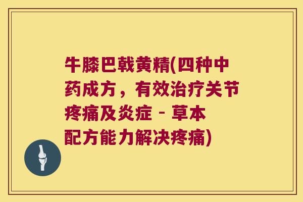 牛膝巴戟黄精(四种成方，有效关节及 - 草本配方能力解决)