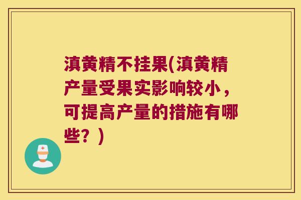 滇黄精不挂果(滇黄精产量受果实影响较小，可提高产量的措施有哪些？)