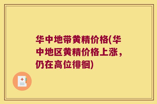 华中地带黄精价格(华中地区黄精价格上涨，仍在高位徘徊)