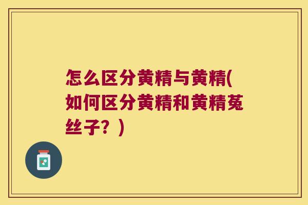 怎么区分黄精与黄精(如何区分黄精和黄精菟丝子？)