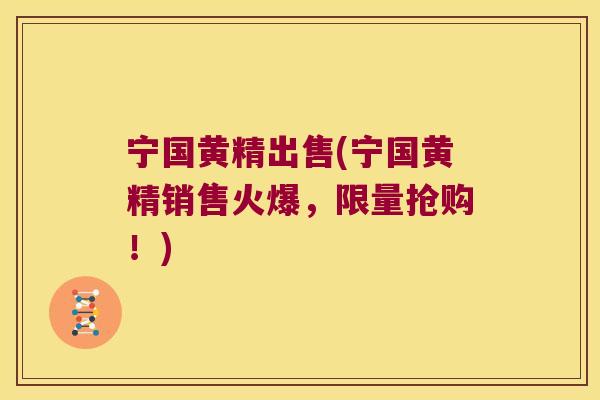 宁国黄精出售(宁国黄精销售火爆,限量抢购!) 宁国黄精出售(宁国黄精销售火爆,限量抢购!)
