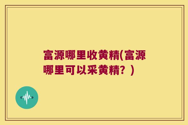 富源哪里收黄精(富源哪里可以采黄精？)