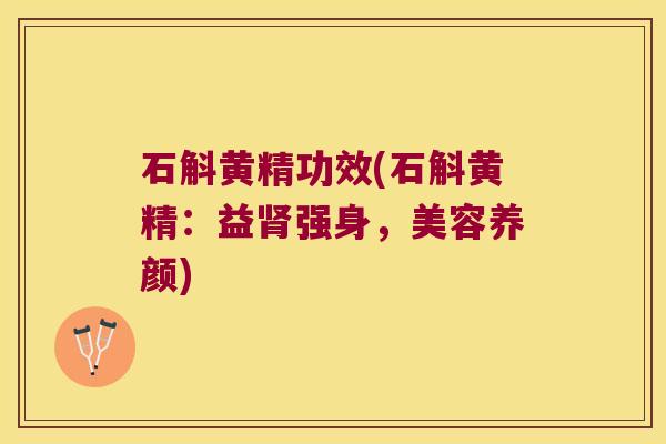 石斛黄精功效(石斛黄精：益强身，美容养颜)
