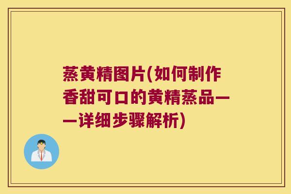 蒸黄精图片(如何制作香甜可口的黄精蒸品——详细步骤解析)