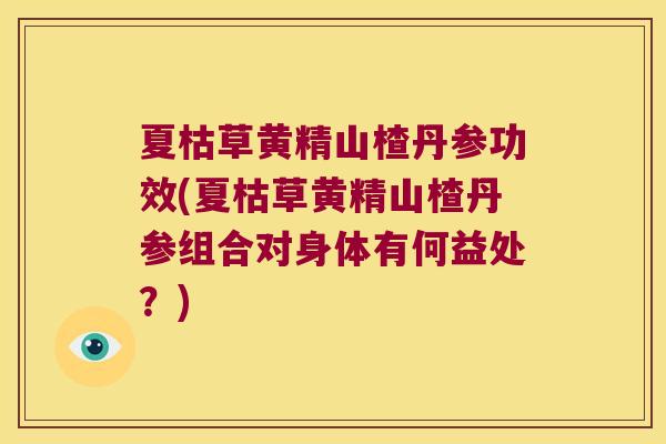 夏枯草黄精山楂丹参功效(夏枯草黄精山楂丹参组合对身体有何益处?) 夏枯草黄精山楂丹参功效(夏枯草黄精山楂丹参组合对身体有何益处?)