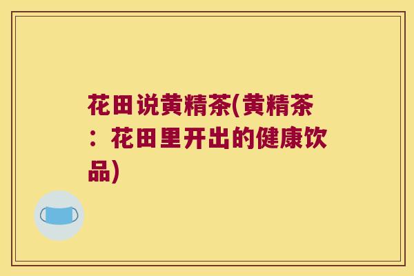 花田说黄精茶(黄精茶：花田里开出的健康饮品)