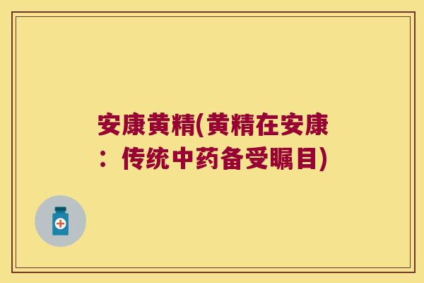 安康黄精(黄精在安康:传统备受瞩目) 安康黄精(黄精在安康:传统备受瞩目)