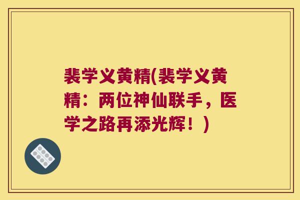 裴学义黄精(裴学义黄精：两位神仙联手，医学之路再添光辉！)