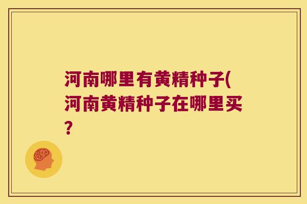 河南哪里有黄精种子(河南黄精种子在哪里买? 河南哪里有黄精种子(河南黄精种子在哪里买?