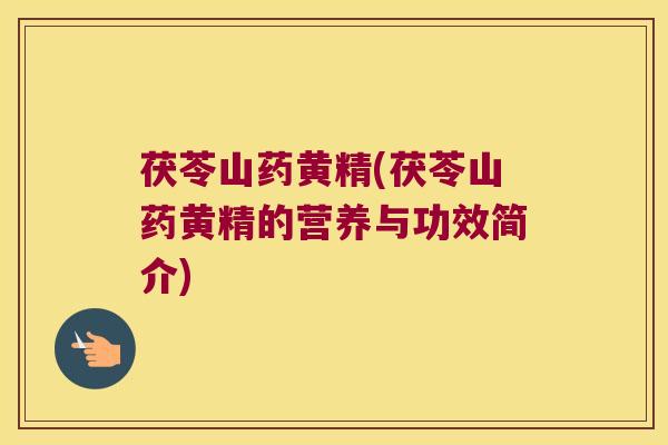 茯苓山药黄精(茯苓山药黄精的营养与功效简介)