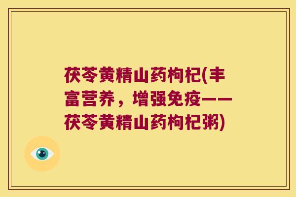 茯苓黄精山药枸杞(丰富营养，增强——茯苓黄精山药枸杞粥)