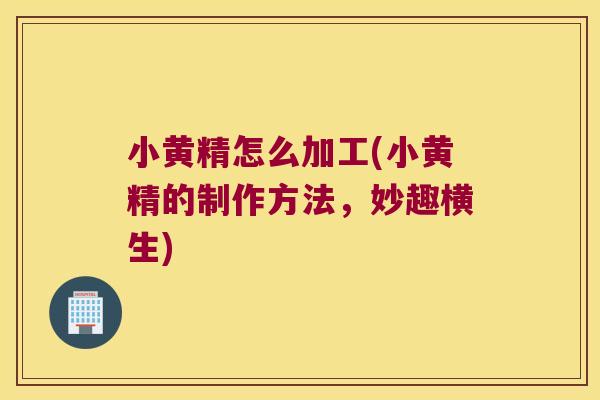 小黄精怎么加工(小黄精的制作方法,妙趣横生) 小黄精怎么加工(小黄精的制作方法,妙趣横生)