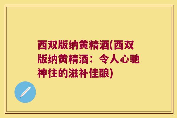 西双版纳黄精酒(西双版纳黄精酒:令人心驰神往的滋补佳酿) 西双版纳黄精酒(西双版纳黄精酒:令人心驰神往的滋补佳酿)