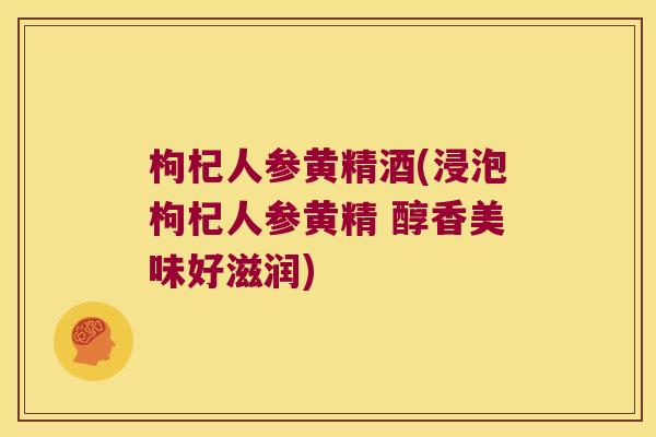 枸杞人参黄精酒(浸泡枸杞人参黄精 醇香美味好滋润) 枸杞人参黄精酒(浸泡枸杞人参黄精 醇香美味好滋润)