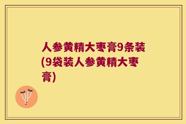 人参黄精大枣膏9条装(9袋装人参黄精大枣膏)