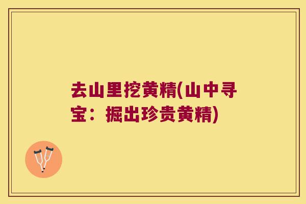 去山里挖黄精(山中寻宝:掘出珍贵黄精) 去山里挖黄精(山中寻宝:掘出珍贵黄精)