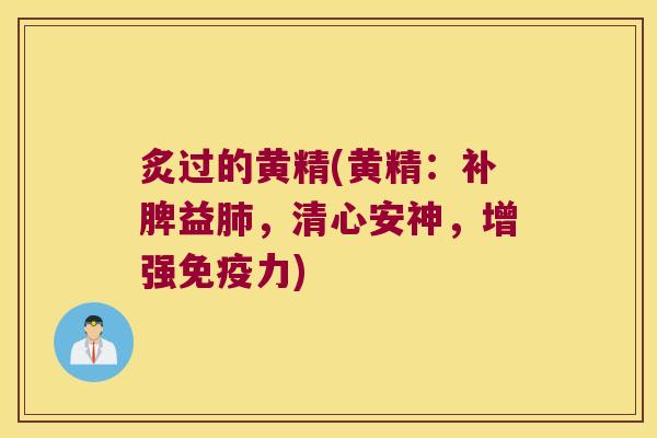 炙过的黄精(黄精:补脾益,清心安神,增强力) 炙过的黄精(黄精:补脾益,清心安神,增强力)