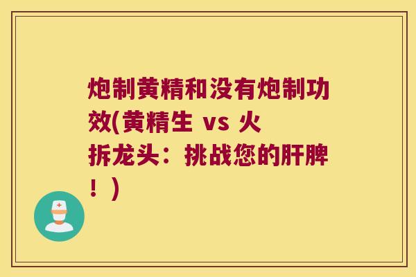 炮制黄精和没有炮制功效(黄精生 vs 火拆龙头:挑战您的脾!) 炮制黄精和没有炮制功效(黄精生 vs 火拆龙头:挑战您的脾!)