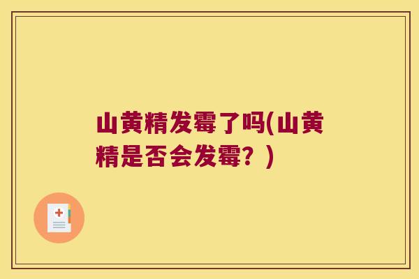 山黄精发霉了吗(山黄精是否会发霉?) 山黄精发霉了吗(山黄精是否会发霉?)