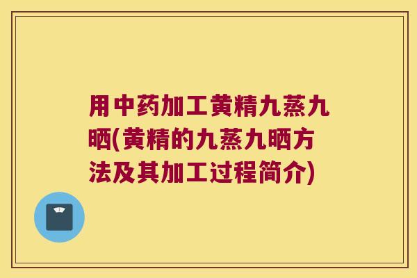 用加工黄精九蒸九晒(黄精的九蒸九晒方法及其加工过程简介) 用加工黄精九蒸九晒(黄精的九蒸九晒方法及其加工过程简介)