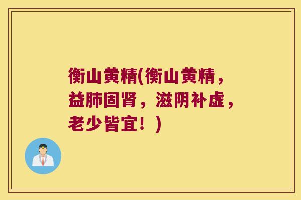 衡山黄精(衡山黄精,益固,滋阴补虚,老少皆宜!) 衡山黄精(衡山黄精,益固,滋阴补虚,老少皆宜!)