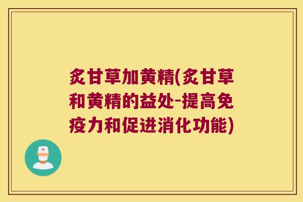 炙甘草加黄精(炙甘草和黄精的益处-提高力和促进消化功能)