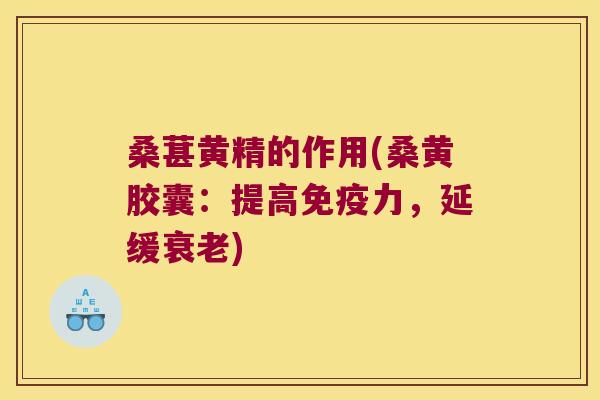 桑葚黄精的作用(桑黄胶囊：提高力，延缓)