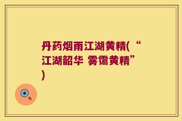 丹药烟雨江湖黄精(“江湖韶华 雾霭黄精”)