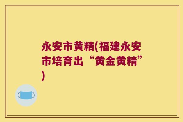永安市黄精(福建永安市培育出“黄金黄精”) 永安市黄精(福建永安市培育出“黄金黄精”)