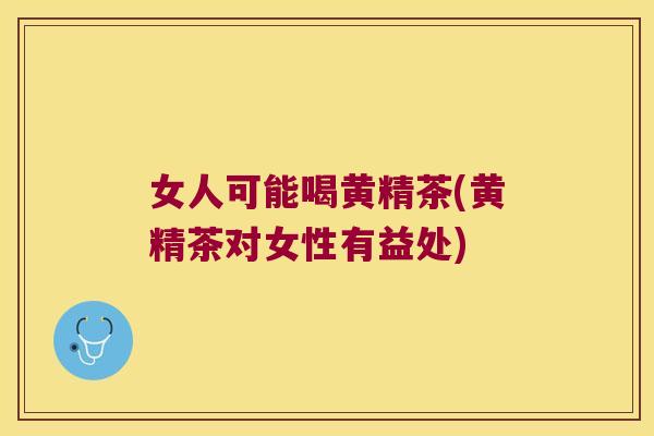 女人可能喝黄精茶(黄精茶对女性有益处) 女人可能喝黄精茶(黄精茶对女性有益处)