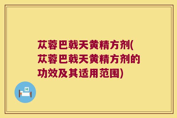 苁蓉巴戟天黄精方剂(苁蓉巴戟天黄精方剂的功效及其适用范围) 苁蓉巴戟天黄精方剂(苁蓉巴戟天黄精方剂的功效及其适用范围)