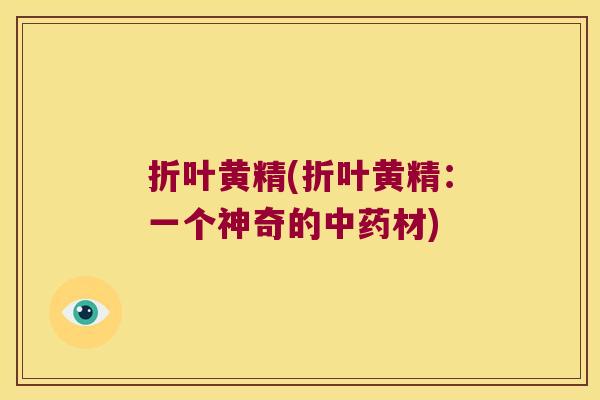 折叶黄精(折叶黄精:一个神奇的材) 折叶黄精(折叶黄精:一个神奇的材)