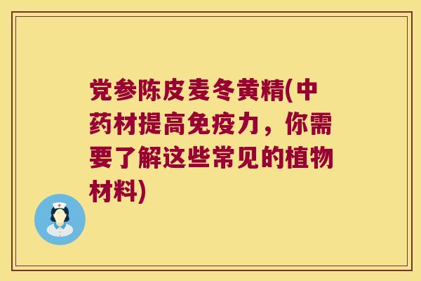 党参陈皮麦冬黄精(材提高力，你需要了解这些常见的植物材料)