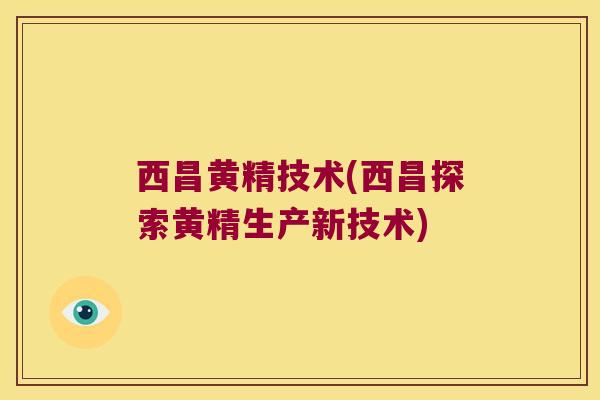 西昌黄精技术(西昌探索黄精生产新技术)