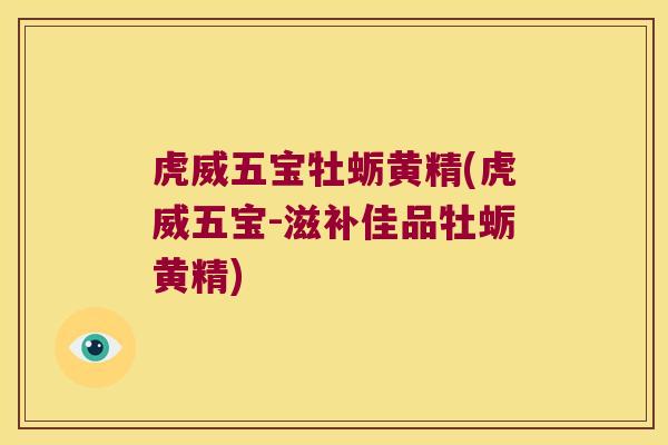 虎威五宝牡蛎黄精(虎威五宝-滋补佳品牡蛎黄精)