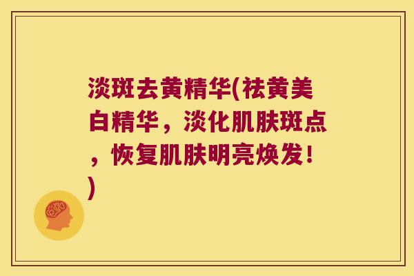 淡斑去黄精华(祛黄美白精华,淡化斑点,恢复明亮焕发!) 淡斑去黄精华(祛黄美白精华,淡化斑点,恢复明亮焕发!)