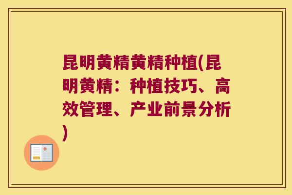 昆明黄精黄精种植(昆明黄精:种植技巧、高效管理、产业前景分析) 昆明黄精黄精种植(昆明黄精:种植技巧、高效管理、产业前景分析)