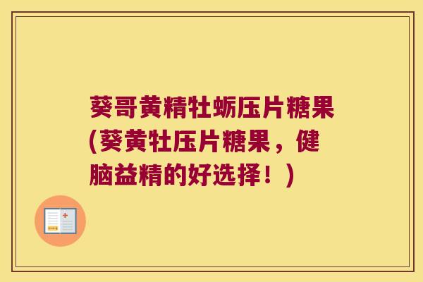 葵哥黄精牡蛎压片糖果(葵黄牡压片糖果,健脑益精的好选择!) 葵哥黄精牡蛎压片糖果(葵黄牡压片糖果,健脑益精的好选择!)
