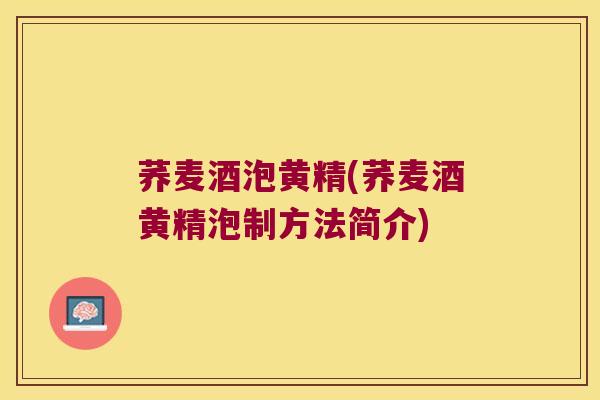 荞麦酒泡黄精(荞麦酒黄精泡制方法简介)
